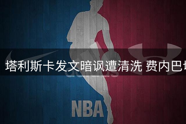 塔利斯卡发文暗讽遭清洗 费内巴切转会操作引争议